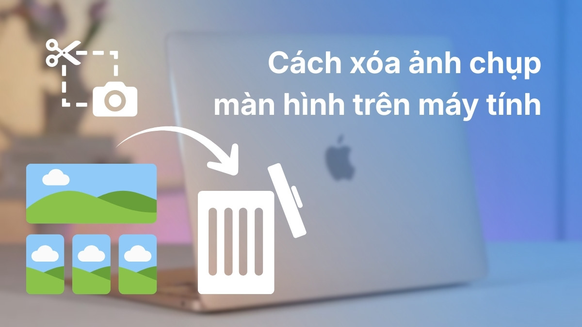 Cách xóa ảnh chụp màn hình trên máy tính đơn giản, hiệu quả
